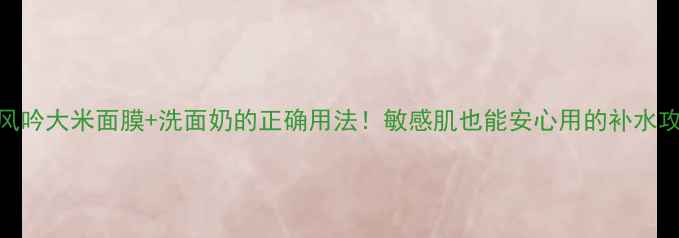 图片 悦诗风吟大米面膜+洗面奶的正确用法！敏感肌也能安心用的补水攻略✨