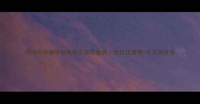 图片 悦诗风吟指甲油专柜正品价格表｜性价比推荐+色号测评全