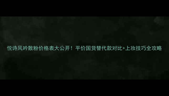 图片 悦诗风吟散粉价格表大公开！平价国货替代款对比+上妆技巧全攻略