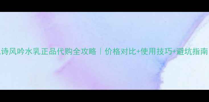 图片 悦诗风吟水乳正品代购全攻略｜价格对比+使用技巧+避坑指南💰