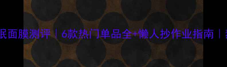 图片 悦诗风吟睡眠面膜测评｜6款热门单品全+懒人抄作业指南｜熬夜党必备1