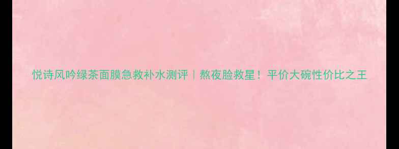图片 悦诗风吟绿茶面膜急救补水测评｜熬夜脸救星！平价大碗性价比之王