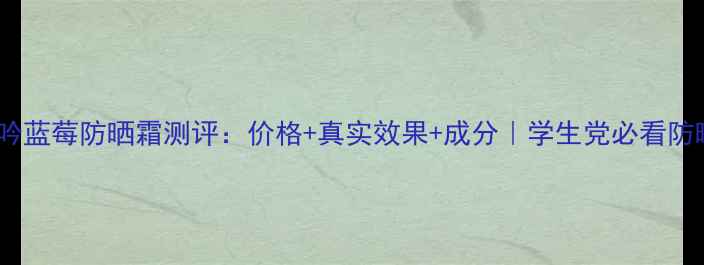 图片 悦诗风吟蓝莓防晒霜测评：价格+真实效果+成分｜学生党必看防晒攻略1