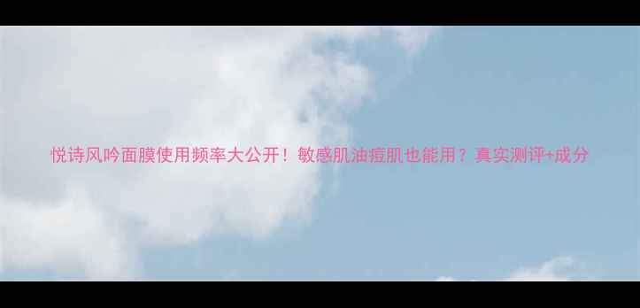 图片 悦诗风吟面膜使用频率大公开！敏感肌油痘肌也能用？真实测评+成分