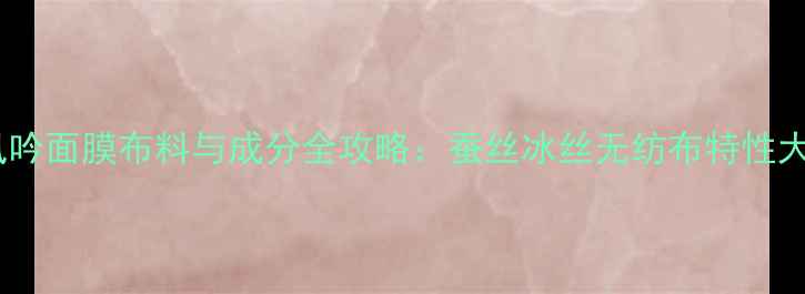 图片 悦诗风吟面膜布料与成分全攻略：蚕丝冰丝无纺布特性大公开1