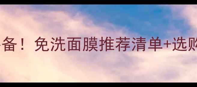 图片 懒人护肤必备！免洗面膜推荐清单+选购避坑指南2