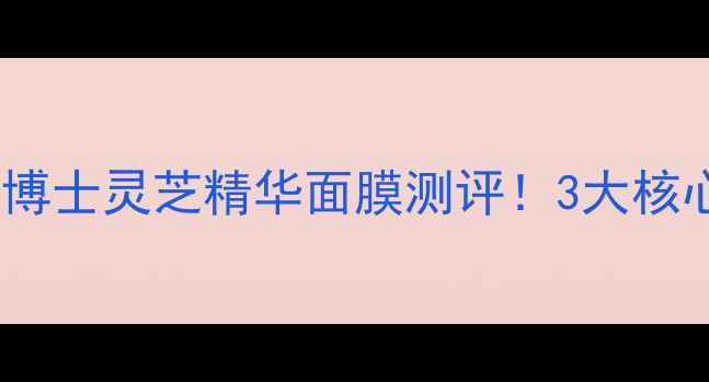 图片 成分党必看ORIGINS韦博士灵芝精华面膜测评！3大核心成分+实测效果全💡2