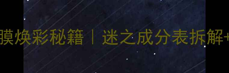 图片 成分党必看玫瑰面膜焕彩秘籍｜迷之成分表拆解+实测效果全公开✨