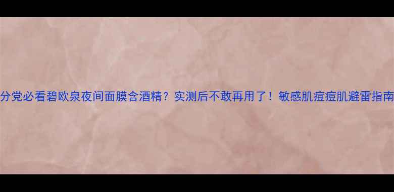图片 成分党必看碧欧泉夜间面膜含酒精？实测后不敢再用了！敏感肌痘痘肌避雷指南✨