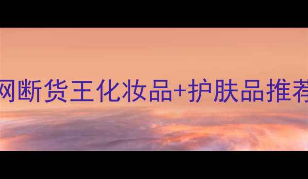 图片 成分党必看！10款全网断货王化妆品+护肤品推荐（附真实测评）💎✨