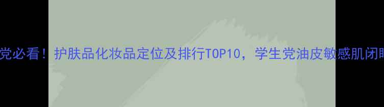 图片 成分党必看！护肤品化妆品定位及排行TOP10，学生党油皮敏感肌闭眼入1