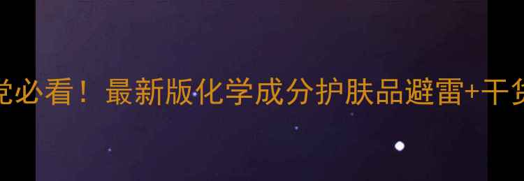 图片 成分党必看！最新版化学成分护肤品避雷+干货指南