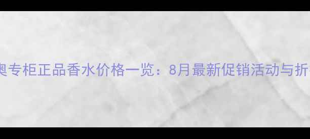 图片 成都迪奥专柜正品香水价格一览：8月最新促销活动与折扣攻略1