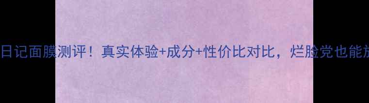 图片 我的美丽日记面膜测评！真实体验+成分+性价比对比，烂脸党也能放心入？1