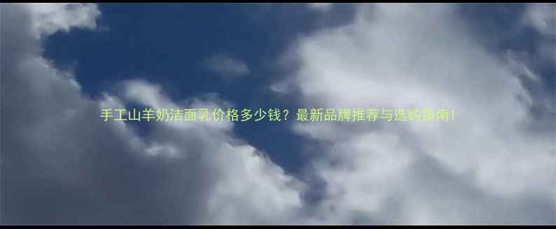 图片 手工山羊奶洁面乳价格多少钱？最新品牌推荐与选购指南1