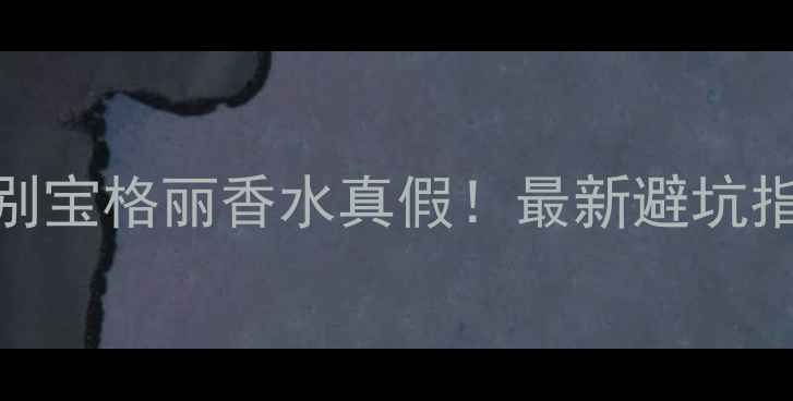 图片 手把手教你3步辨别宝格丽香水真假！最新避坑指南，买香不踩雷2