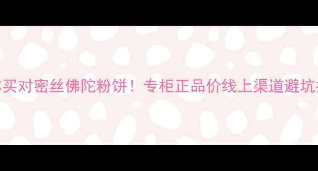 图片 手把手教你买对密丝佛陀粉饼！专柜正品价线上渠道避坑指南全攻略