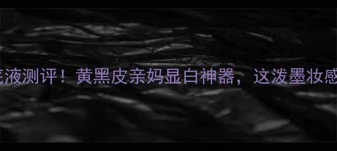 图片 托尼粉底液测评！黄黑皮亲妈显白神器，这泼墨妆感太绝了1