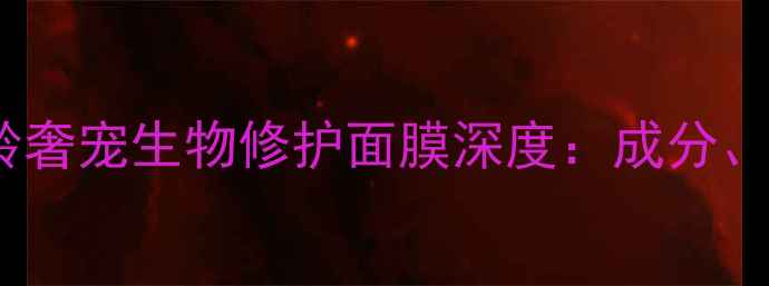 图片 抗初老必备！肌龄奢宠生物修护面膜深度：成分、功效与使用指南2