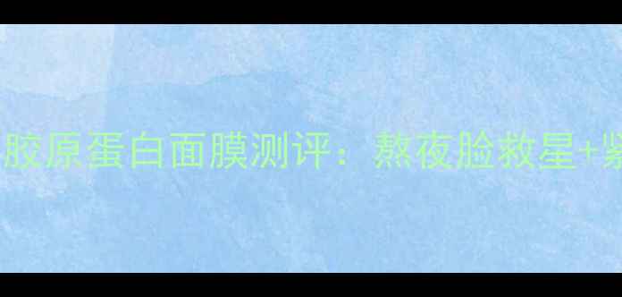 图片 抗初老急救神器！胶原蛋白面膜测评：熬夜脸救星+紧致弹润实测攻略2