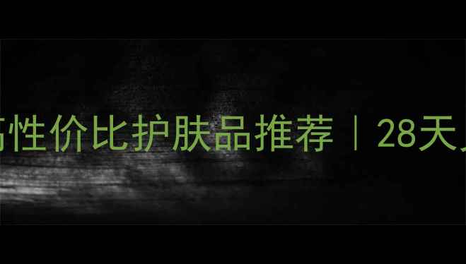 图片 抗初老成分+10款高性价比护肤品推荐｜28天见证肌肤逆龄密码2