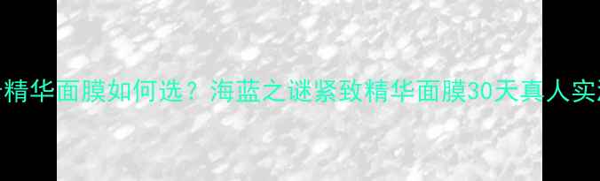 图片 抗初老精华面膜如何选？海蓝之谜紧致精华面膜30天真人实测报告