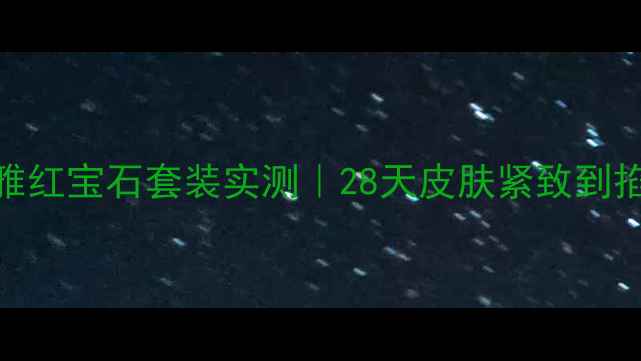 图片 抗初老闭眼入！珀莱雅红宝石套装实测｜28天皮肤紧致到掐出水，素颜也发光✨