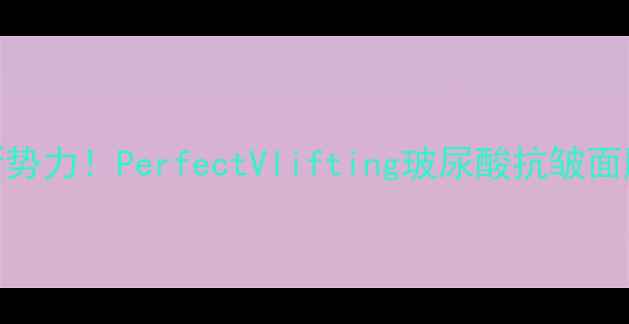 图片 抗初老面膜市场迎来新势力！PerfectVlifting玻尿酸抗皱面膜深度测评与选购指南