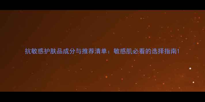 图片 抗敏感护肤品成分与推荐清单：敏感肌必看的选择指南1