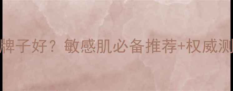图片 抗敏面膜哪个牌子好？敏感肌必备推荐+权威测评+选购指南2