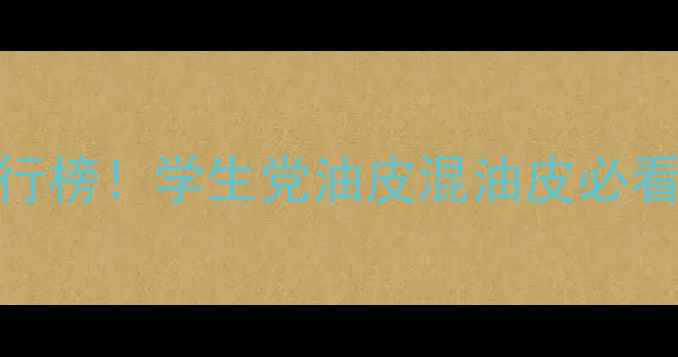 图片 抗氧化护肤品推荐排行榜！学生党油皮混油皮必看，这5款让我年轻5岁