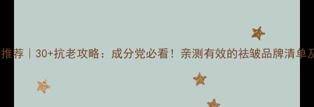 图片 抗皱护肤品推荐｜30+抗老攻略：成分党必看！亲测有效的祛皱品牌清单及使用技巧2