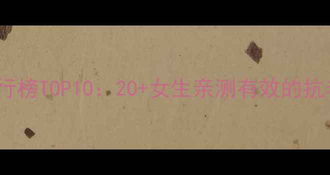 图片 抗皱面膜排行榜TOP10：20+女生亲测有效的抗老护肤方案1