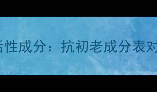 图片 抗老黑科技TOP榜萃雅活性成分：抗初老成分表对比+性价比测评全攻略1