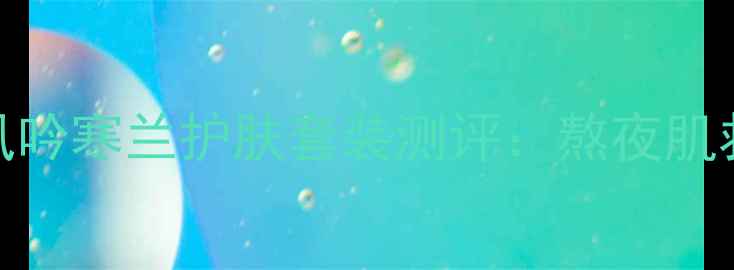 图片 抗老黑科技悦诗风吟寒兰护肤套装测评：熬夜肌救星还是智商税？