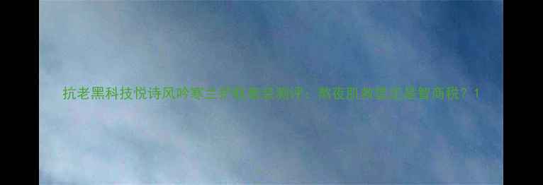 图片 抗老黑科技悦诗风吟寒兰护肤套装测评：熬夜肌救星还是智商税？1