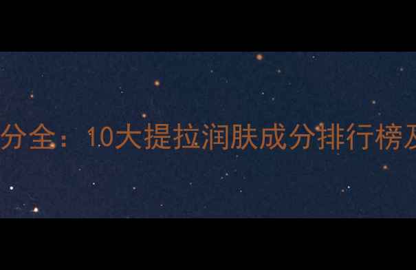 图片 抗衰紧致面膜成分全：10大提拉润肤成分排行榜及功效对比指南1