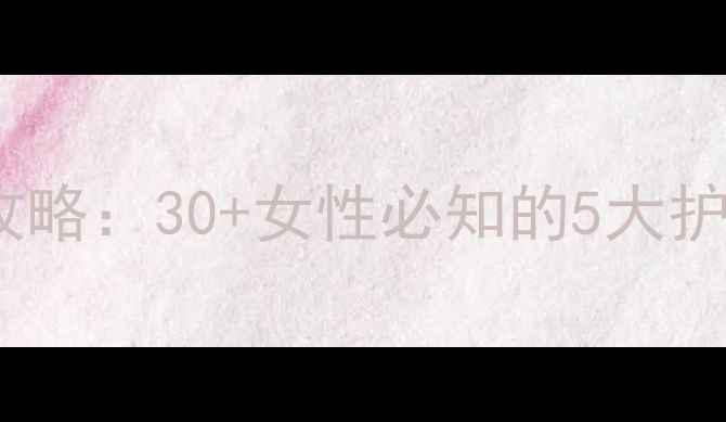 图片 抗衰老护肤全攻略：30+女性必知的5大护肤步骤与成分2