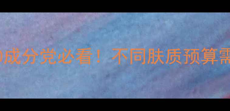 图片 抗衰老护肤品推荐TOP10成分党必看！不同肤质预算需求如何选对抗老产品？