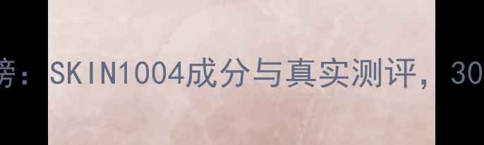 图片 抗衰老护肤品红榜：SKIN1004成分与真实测评，30天见证肌肤蜕变2