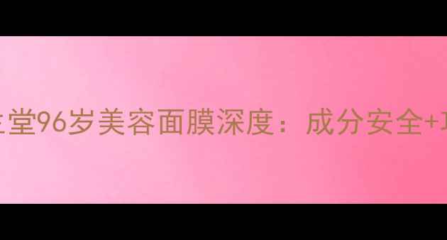 图片 抗衰老黑科技！养生堂96岁美容面膜深度：成分安全+功效验证的冻龄秘籍