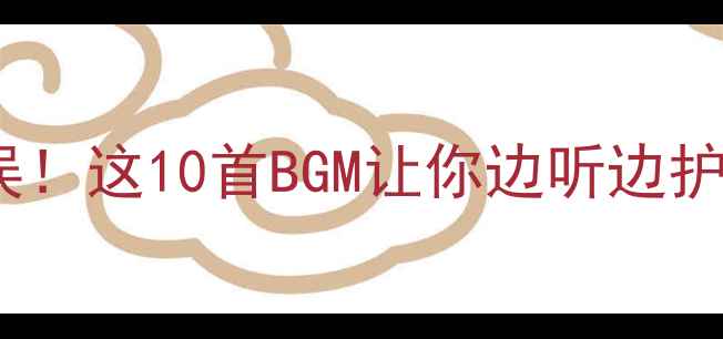 图片 护肤化妆两不误！这10首BGM让你边听边护肤效果翻倍✨2