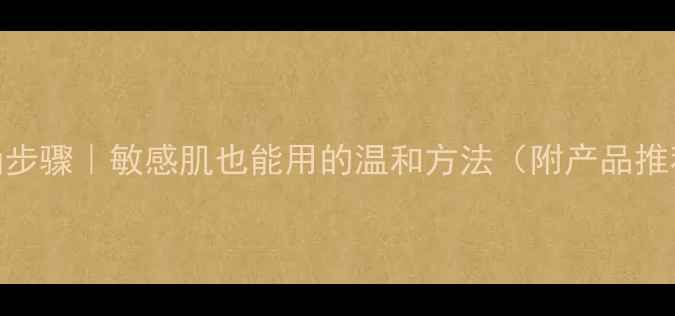 图片 护肤去角质正确步骤｜敏感肌也能用的温和方法（附产品推荐+避坑指南）1