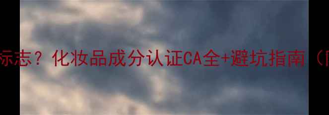 图片 护肤品上有CA标志？化妆品成分认证CA全+避坑指南（附查询教程）1