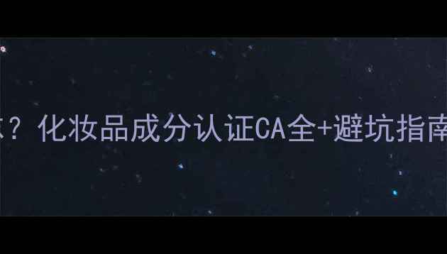 图片 护肤品上有CA标志？化妆品成分认证CA全+避坑指南（附查询教程）2