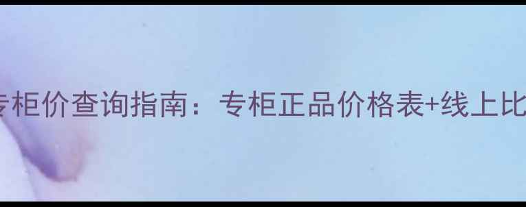 图片 护肤品专柜价查询指南：专柜正品价格表+线上比价技巧1