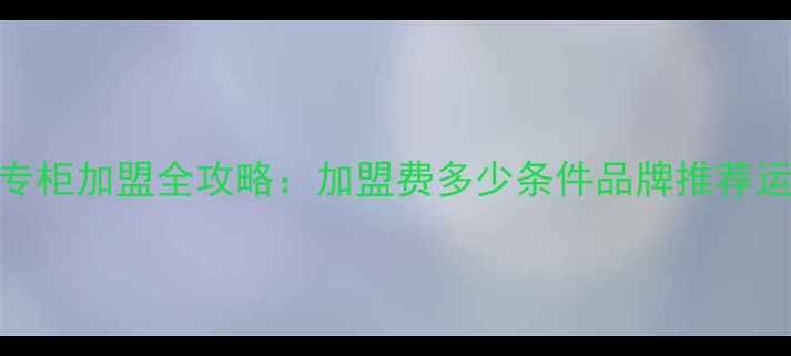 图片 护肤品专柜加盟全攻略：加盟费多少条件品牌推荐运营指南
