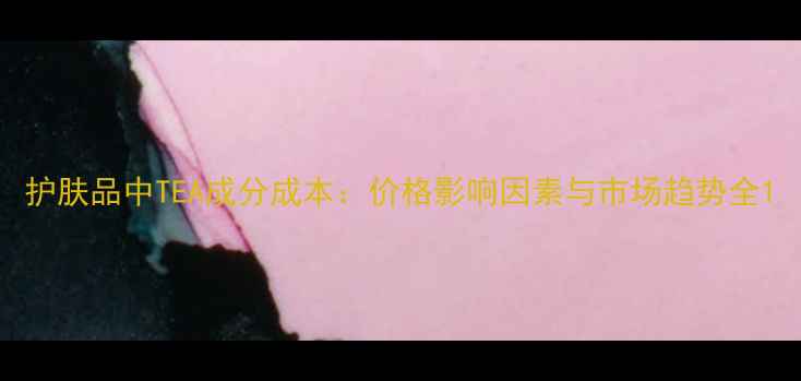 图片 护肤品中TEA成分成本：价格影响因素与市场趋势全1