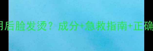 图片 护肤品使用后脸发烫？成分+急救指南+正确护肤流程1