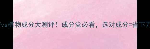图片 护肤品原液vs植物成分大测评！成分党必看，选对成分=省下万元护肤钱2